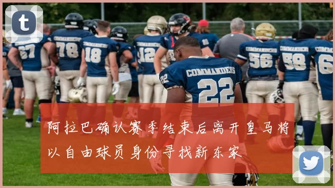 阿拉巴确认赛季结束后离开皇马将以自由球员身份寻找新东家