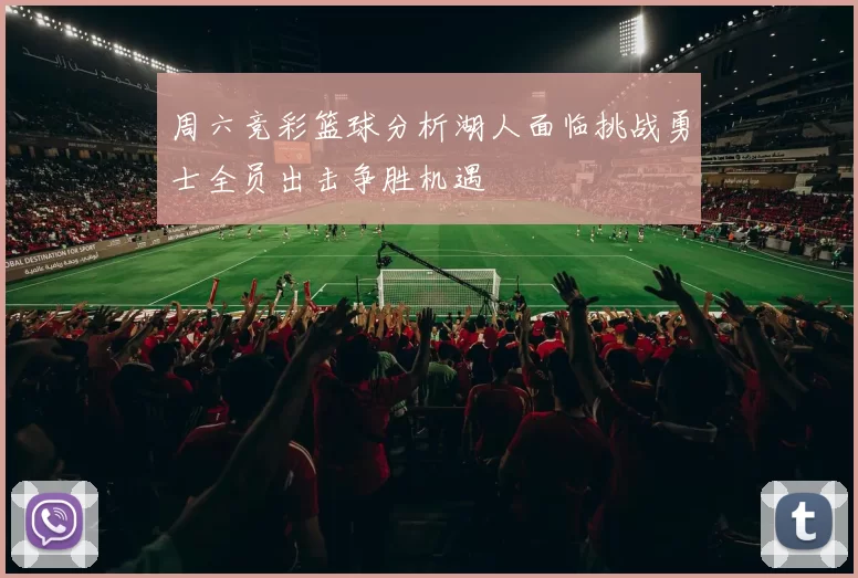 周六竞彩篮球分析湖人面临挑战勇士全员出击争胜机遇