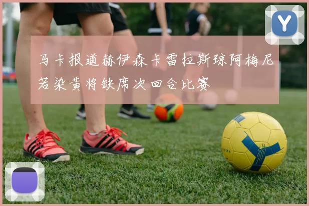 马卡报道赫伊森卡雷拉斯琼阿梅尼若染黄将缺席次回合比赛