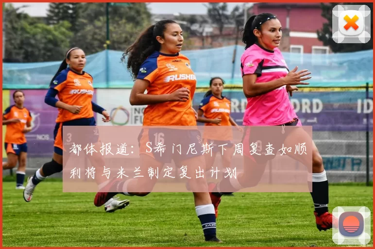 都体报道：S希门尼斯下周复查如顺利将与米兰制定复出计划