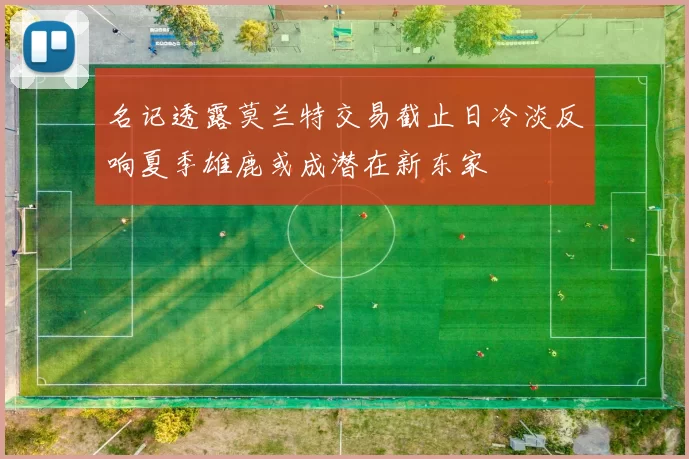 名记透露莫兰特交易截止日冷淡反响夏季雄鹿或成潜在新东家