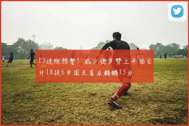 13连败预警！威少德罗赞上半场合计18投6中国王落后鹈鹕15分
