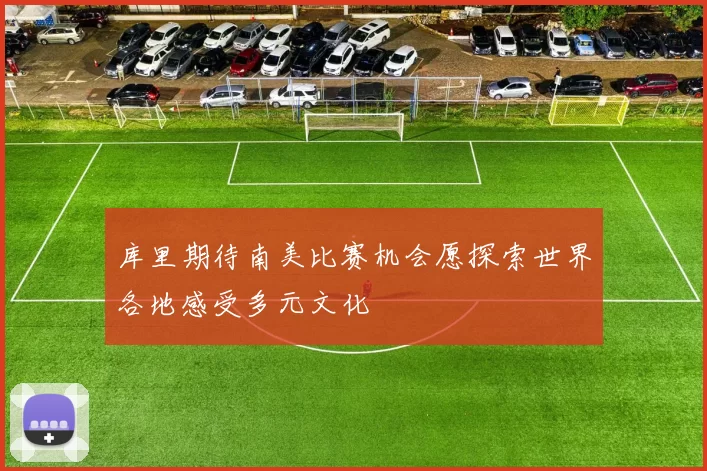 库里期待南美比赛机会愿探索世界各地感受多元文化