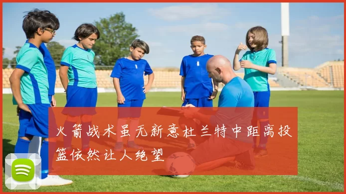 火箭战术虽无新意杜兰特中距离投篮依然让人绝望
